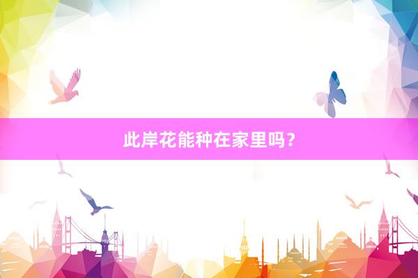 此岸花能种在家里吗？