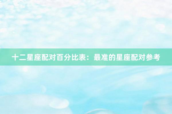 十二星座配对百分比表：最准的星座配对参考