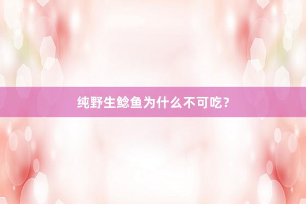 纯野生鲶鱼为什么不可吃？
