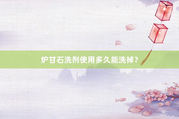 炉甘石洗剂使用多久能洗掉？