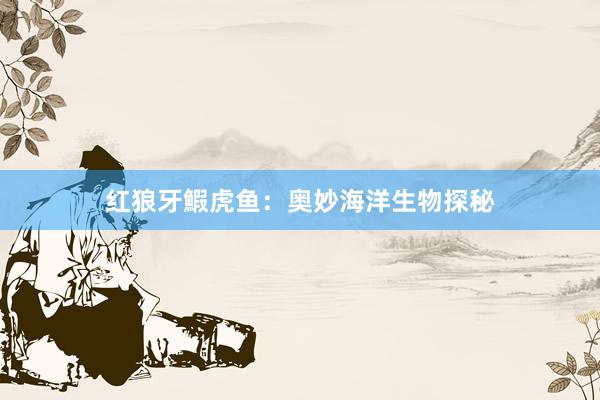 红狼牙鰕虎鱼：奥妙海洋生物探秘